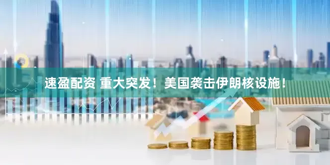 速盈配资 重大突发！美国袭击伊朗核设施！