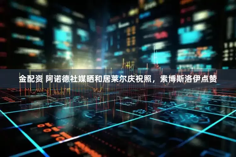 金配资 阿诺德社媒晒和居莱尔庆祝照，索博斯洛伊点赞