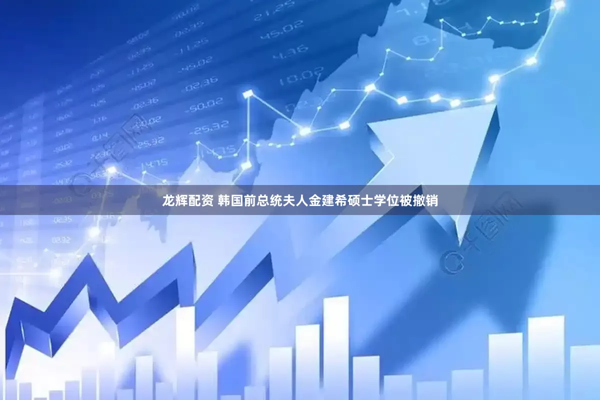 龙辉配资 韩国前总统夫人金建希硕士学位被撤销