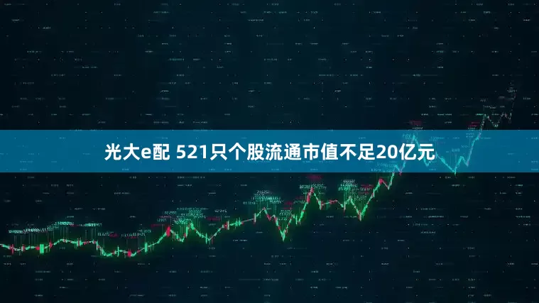 光大e配 521只个股流通市值不足20亿元