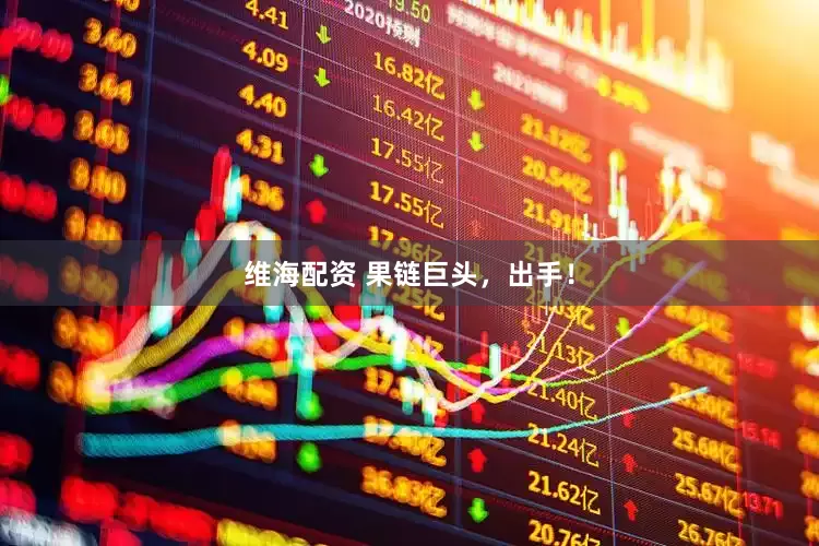 维海配资 果链巨头，出手！