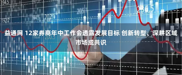 益通网 12家券商年中工作会透露发展目标 创新转型、深耕区域市场成共识