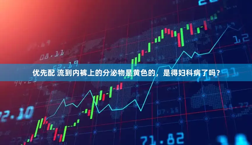 优先配 流到内裤上的分泌物是黄色的，是得妇科病了吗？
